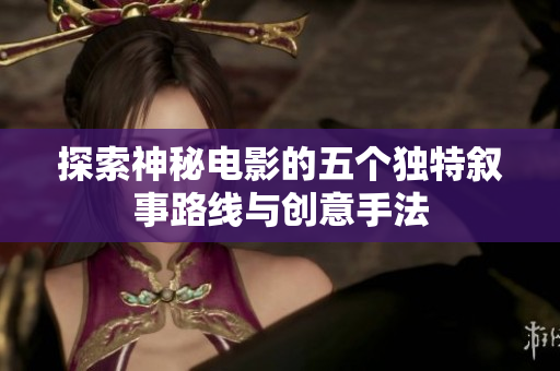 探索神秘电影的五个独特叙事路线与创意手法