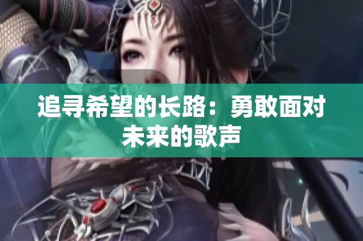 追寻希望的长路：勇敢面对未来的歌声