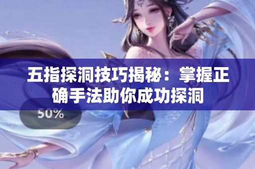 五指探洞技巧揭秘：掌握正确手法助你成功探洞