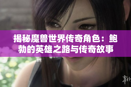 揭秘魔兽世界传奇角色：鲍勃的英雄之路与传奇故事