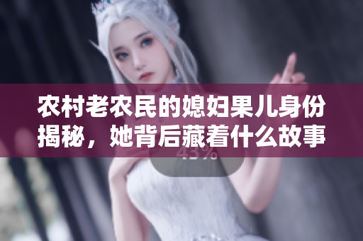 农村老农民的媳妇果儿身份揭秘，她背后藏着什么故事？