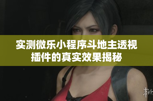 实测微乐小程序斗地主透视插件的真实效果揭秘