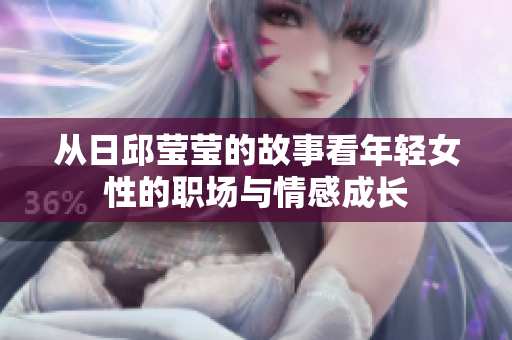 从日邱莹莹的故事看年轻女性的职场与情感成长