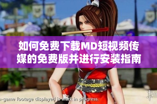 如何免费下载MD短视频传媒的免费版并进行安装指南