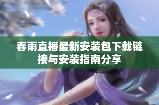 春雨直播最新安装包下载链接与安装指南分享