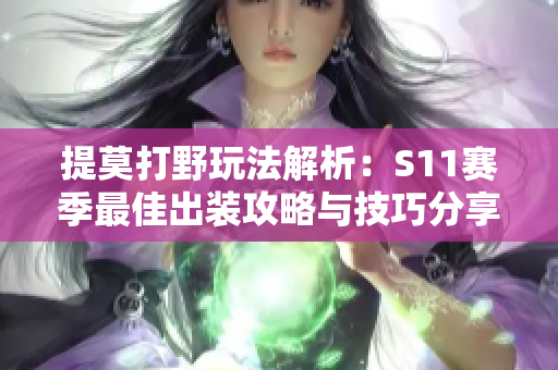提莫打野玩法解析：S11赛季最佳出装攻略与技巧分享