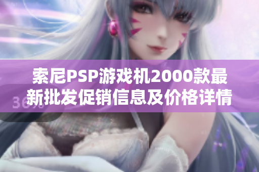 索尼PSP游戏机2000款最新批发促销信息及价格详情