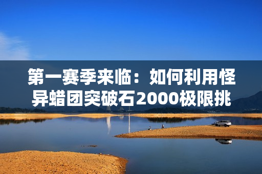 第一赛季来临：如何利用怪异蜡团突破石2000极限挑战