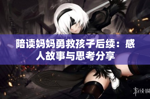陪读妈妈勇救孩子后续：感人故事与思考分享