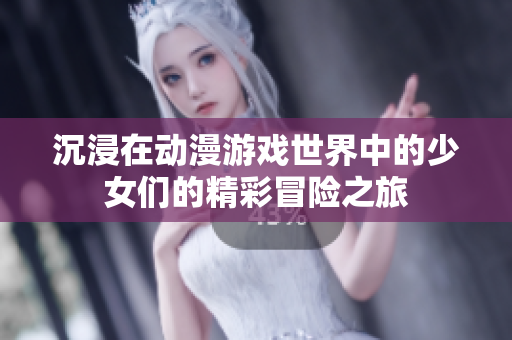 沉浸在动漫游戏世界中的少女们的精彩冒险之旅