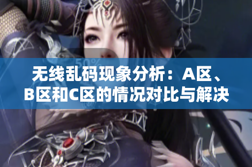 无线乱码现象分析：A区、B区和C区的情况对比与解决方案