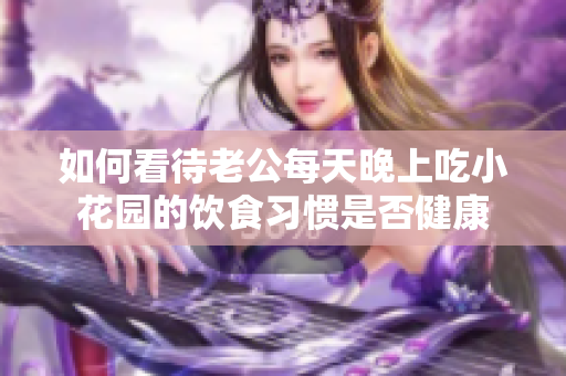 如何看待老公每天晚上吃小花园的饮食习惯是否健康