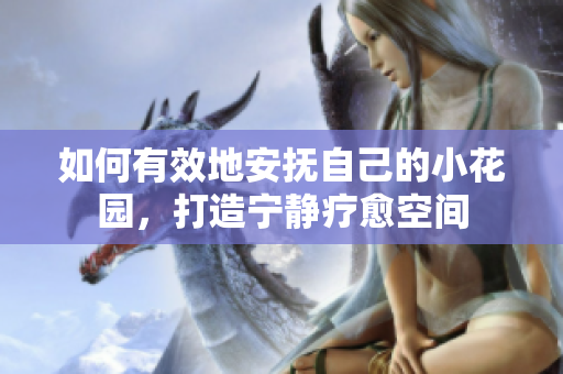 如何有效地安抚自己的小花园，打造宁静疗愈空间