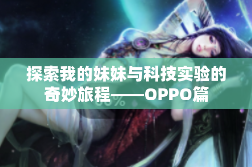 探索我的妹妹与科技实验的奇妙旅程——OPPO篇