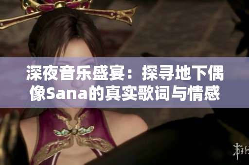 深夜音乐盛宴：探寻地下偶像Sana的真实歌词与情感表达