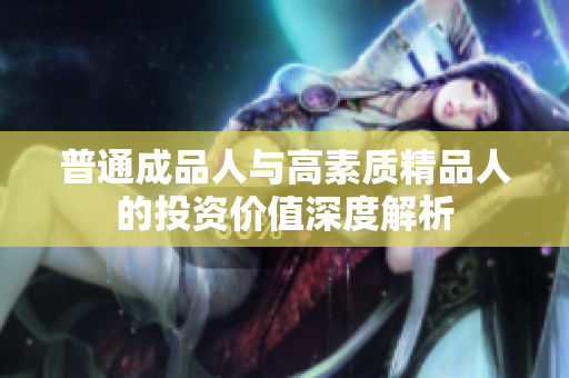 普通成品人与高素质精品人的投资价值深度解析