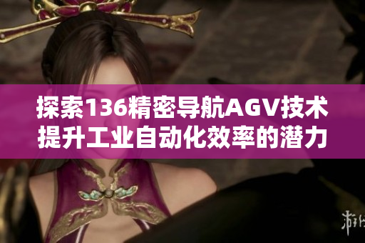 探索136精密导航AGV技术提升工业自动化效率的潜力