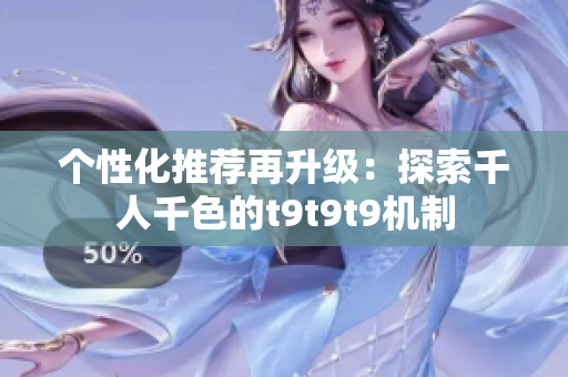 个性化推荐再升级：探索千人千色的t9t9t9机制