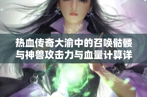 热血传奇大渝中的召唤骷髅与神兽攻击力与血量计算详解
