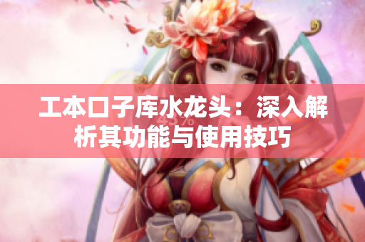 工本口子库水龙头：深入解析其功能与使用技巧