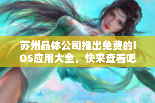 苏州晶体公司推出免费的iOS应用大全，快来查看吧
