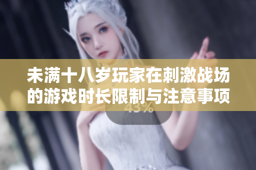 未满十八岁玩家在刺激战场的游戏时长限制与注意事项