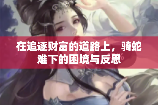 在追逐财富的道路上，骑蛇难下的困境与反思
