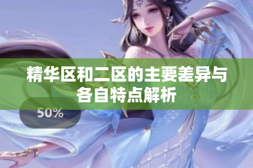 精华区和二区的主要差异与各自特点解析