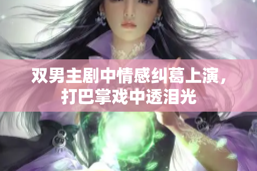 双男主剧中情感纠葛上演，打巴掌戏中透泪光