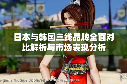 日本与韩国三线品牌全面对比解析与市场表现分析