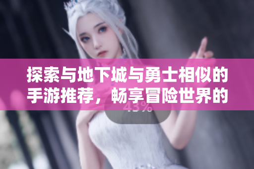 探索与地下城与勇士相似的手游推荐，畅享冒险世界的乐趣