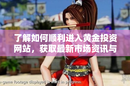 了解如何顺利进入黄金投资网站，获取最新市场资讯与分析