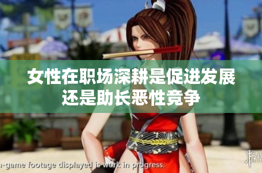 女性在职场深耕是促进发展还是助长恶性竞争