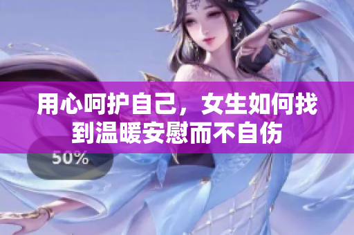 用心呵护自己，女生如何找到温暖安慰而不自伤