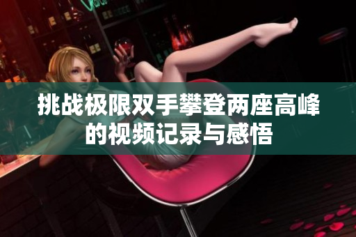 挑战极限双手攀登两座高峰的视频记录与感悟
