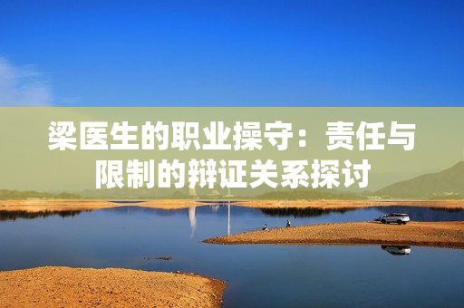梁医生的职业操守：责任与限制的辩证关系探讨