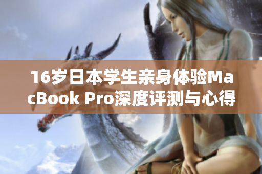 16岁日本学生亲身体验MacBook Pro深度评测与心得分享