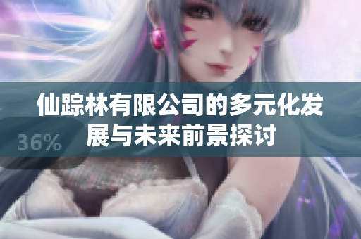 仙踪林有限公司的多元化发展与未来前景探讨