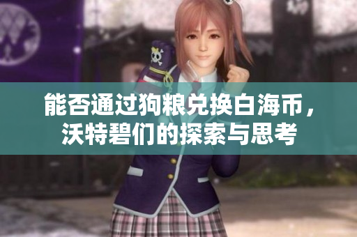 能否通过狗粮兑换白海币，沃特碧们的探索与思考