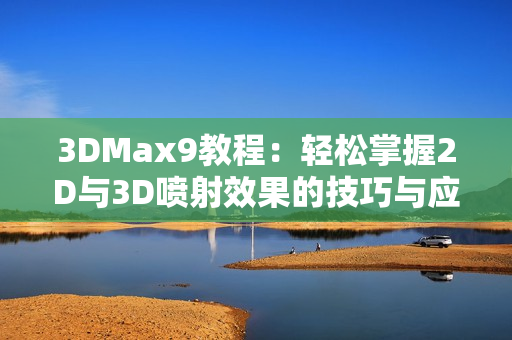 3DMax9教程：轻松掌握2D与3D喷射效果的技巧与应用
