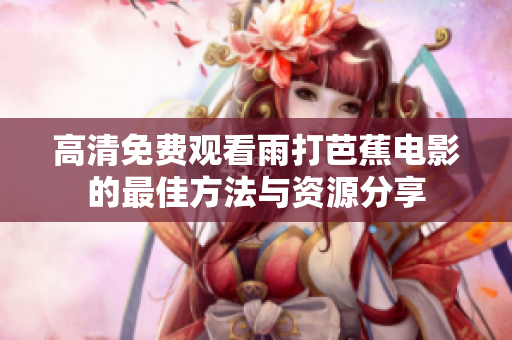高清免费观看雨打芭蕉电影的最佳方法与资源分享
