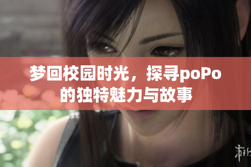 梦回校园时光，探寻poPo的独特魅力与故事