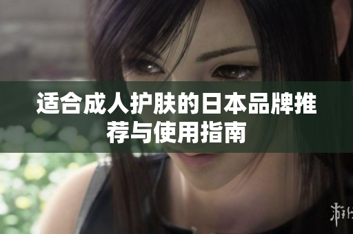 适合成人护肤的日本品牌推荐与使用指南