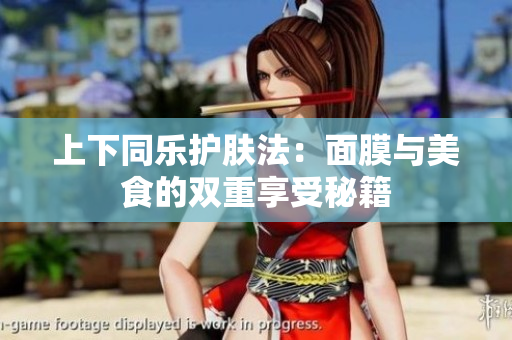 上下同乐护肤法：面膜与美食的双重享受秘籍