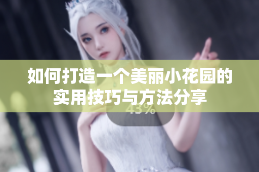 如何打造一个美丽小花园的实用技巧与方法分享