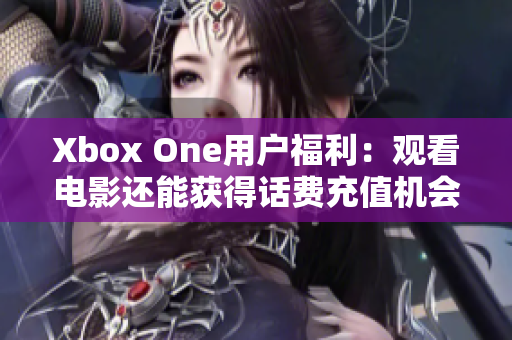 Xbox One用户福利：观看电影还能获得话费充值机会