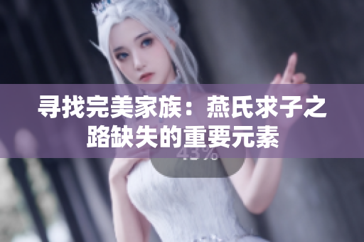 寻找完美家族：燕氏求子之路缺失的重要元素
