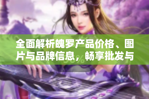 全面解析魄罗产品价格、图片与品牌信息，畅享批发与厂家资源