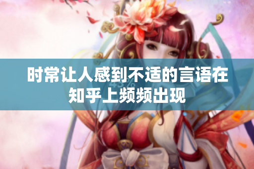时常让人感到不适的言语在知乎上频频出现