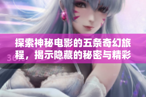 探索神秘电影的五条奇幻旅程，揭示隐藏的秘密与精彩剧情